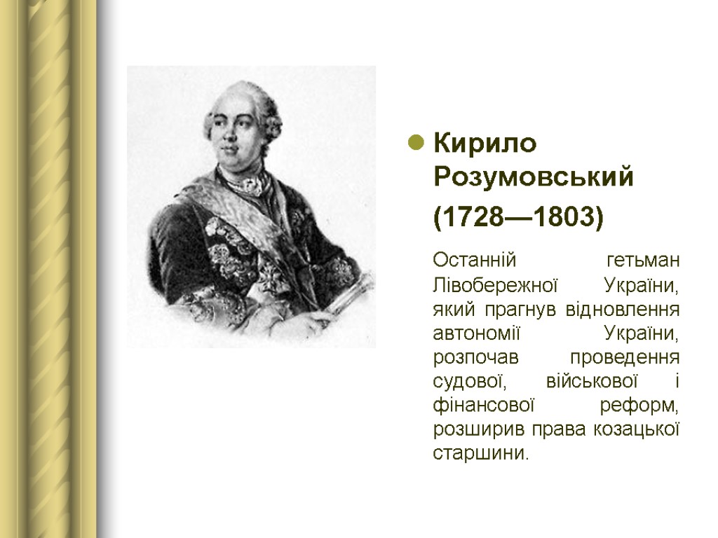 Кирило Розумовський (1728—1803) Останній гетьман Лівобережної України, який прагнув відновлення автономії України, розпочав проведення